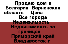 Продаю дом в Болгарии, Варненская область. › Цена ­ 62 000 - Все города Недвижимость » Недвижимость за границей   . Приморский край,Владивосток г.